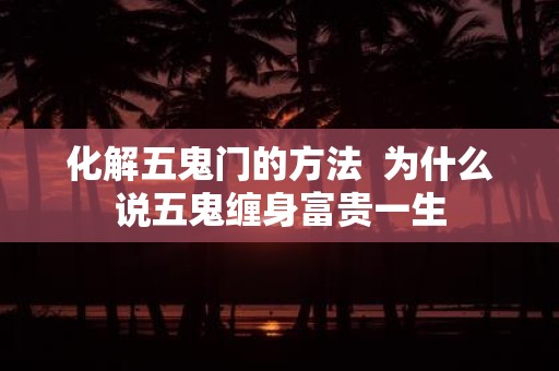 化解五鬼门的方法 为什么说五鬼缠身富贵一生