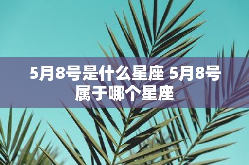 5月8号是什么星座 5月8号属于哪个星座