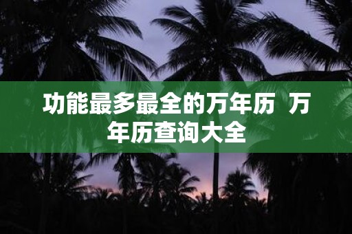 功能最多最全的万年历 万年历查询大全