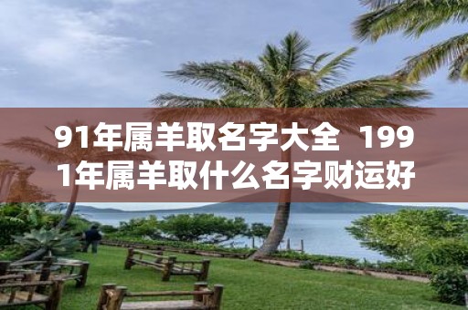 91年属羊取名字大全 1991年属羊取什么名字财运好