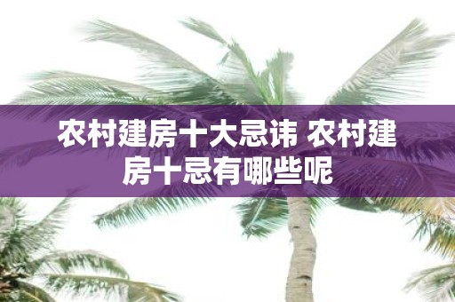 农村建房十大忌讳 农村建房十忌有哪些呢