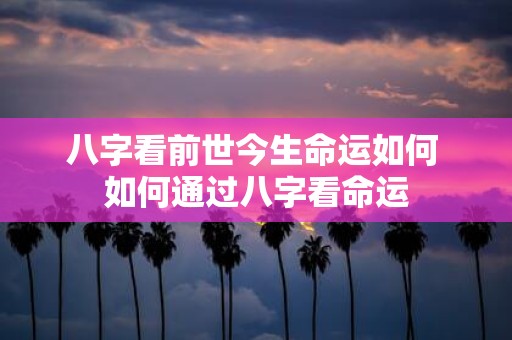 八字看前世今生命运如何 如何通过八字看命运