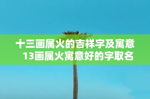 十三画属火的吉祥字及寓意 13画属火寓意好的字取名字