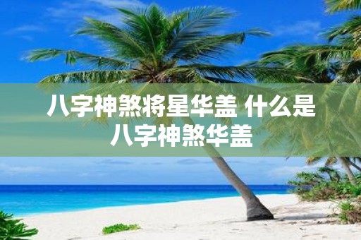 八字神煞将星华盖 什么是八字神煞华盖