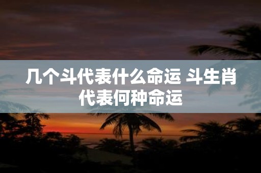 几个斗代表什么命运 斗生肖代表何种命运