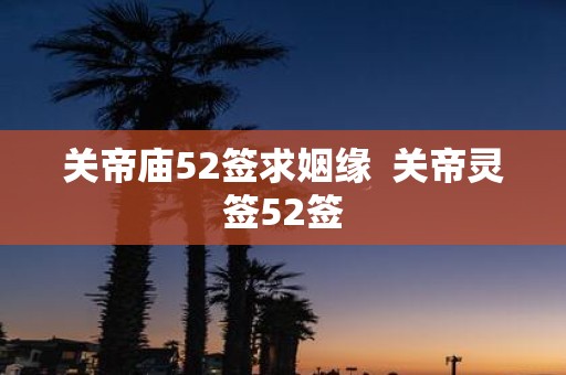 关帝庙52签求姻缘 关帝灵签52签