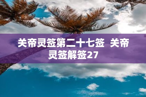关帝灵签第二十七签 关帝灵签解签27