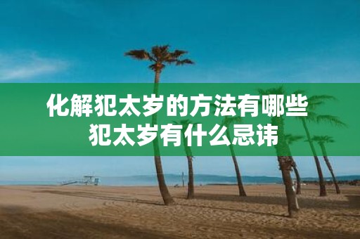 化解犯太岁的方法有哪些 犯太岁有什么忌讳