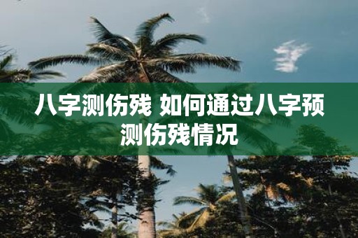 八字测伤残 如何通过八字预测伤残情况
