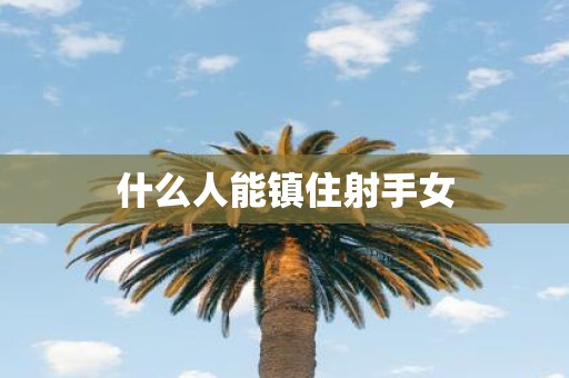 什么人能镇住射手女
