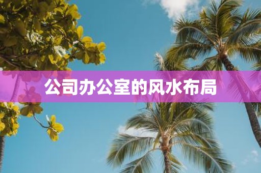 公司办公室的风水布局
