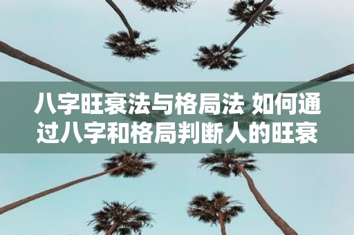 八字旺衰法与格局法 如何通过八字和格局判断人的旺衰