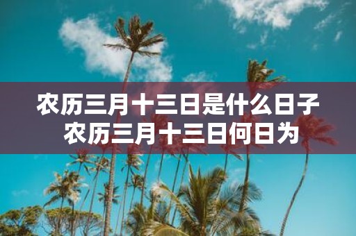 农历三月十三日是什么日子 农历三月十三日何日为