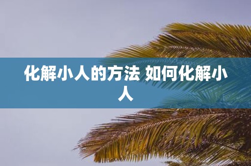 化解小人的方法 如何化解小人