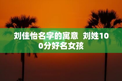 刘佳怡名字的寓意 刘姓100分好名女孩