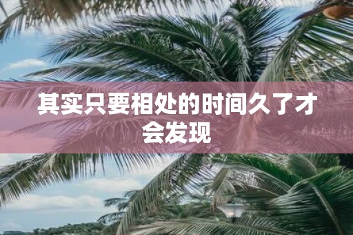 其实只要相处的时间久了才会发现