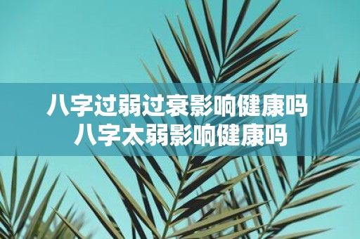 八字过弱过衰影响健康吗 八字太弱影响健康吗