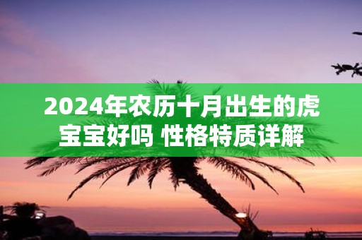 2025年农历十月出生的虎宝宝好吗 性格特质详解