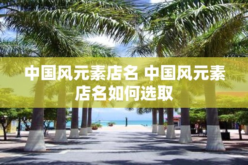中国风元素店名 中国风元素店名如何选取