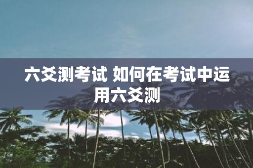 六爻测考试 如何在考试中运用六爻测
