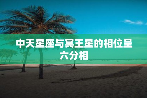 中天星座与冥王星的相位呈六分相