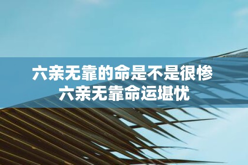 六亲无靠的命是不是很惨 六亲无靠命运堪忧