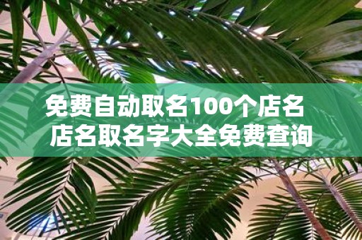 免费自动取名100个店名 店名取名字大全免费查询