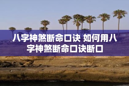 八字神煞断命口诀 如何用八字神煞断命口诀断口