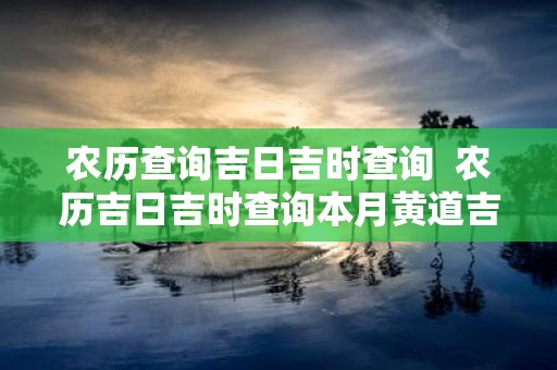 农历查询吉日吉时查询 农历吉日吉时查询本月黄道吉日