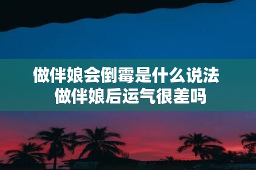 做伴娘会倒霉是什么说法 做伴娘后运气很差吗