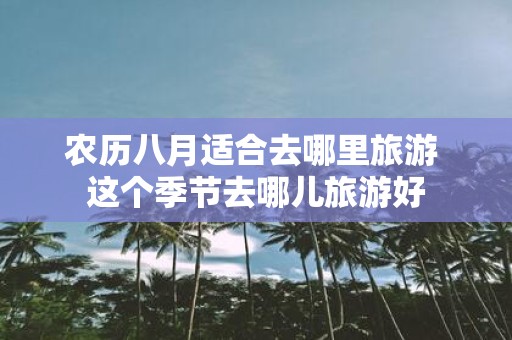 农历八月适合去哪里旅游 这个季节去哪儿旅游好