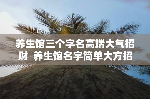 养生馆三个字名高端大气招财 养生馆名字简单大方招财