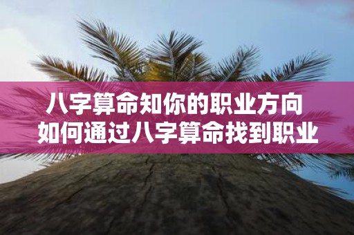 八字算命知你的职业方向 如何通过八字算命找到职业方向