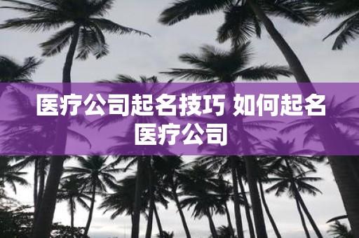 医疗公司起名技巧 如何起名医疗公司