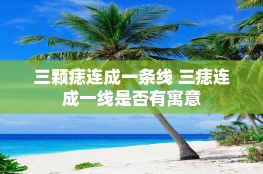 三颗痣连成一条线 三痣连成一线是否有寓意