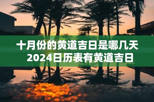 十月份的黄道吉日是哪几天 2025日历表有黄道吉日