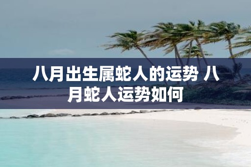 八月出生属蛇人的运势 八月蛇人运势如何