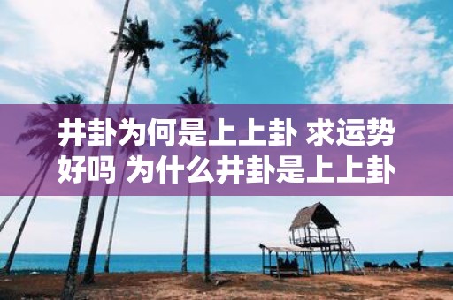 井卦为何是上上卦 求运势好吗 为什么井卦是上上卦