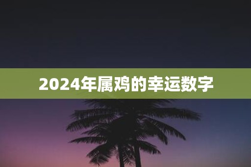 2025年属鸡的幸运数字