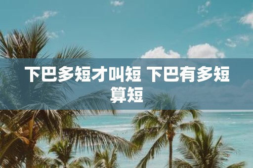 下巴多短才叫短 下巴有多短算短