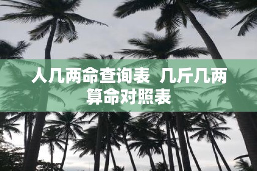人几两命查询表 几斤几两算命对照表