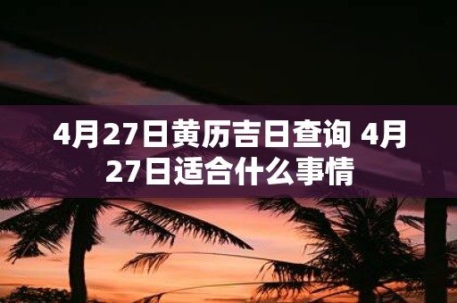 4月27日黄历吉日查询 4月27日适合什么事情
