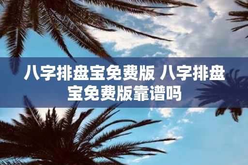八字排盘宝免费版 八字排盘宝免费版靠谱吗
