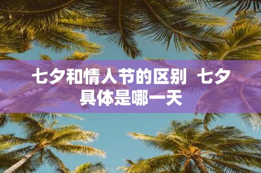 七夕和情人节的区别 七夕具体是哪一天