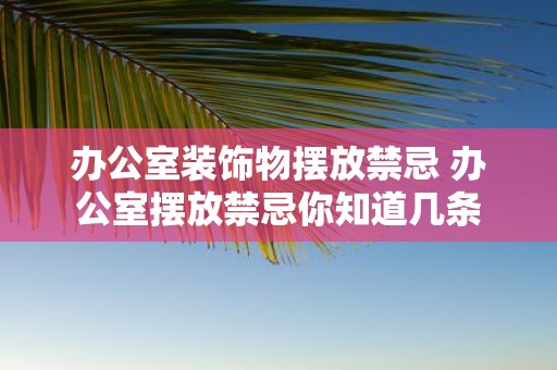 办公室装饰物摆放禁忌 办公室摆放禁忌你知道几条