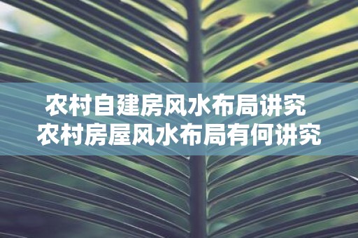 农村自建房风水布局讲究 农村房屋风水布局有何讲究