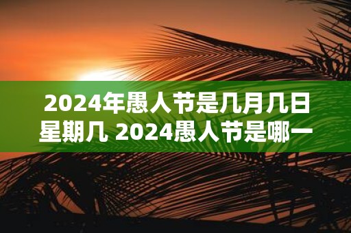 2025年愚人节是几月几日星期几 2025愚人节是哪一年