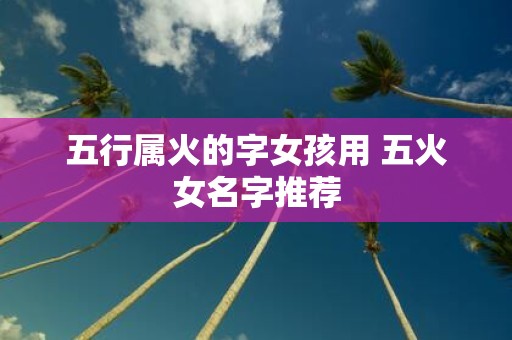五行属火的字女孩用 五火女名字推荐