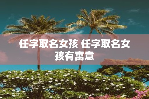 任字取名女孩 任字取名女孩有寓意