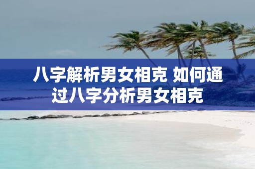 八字解析男女相克 如何通过八字分析男女相克